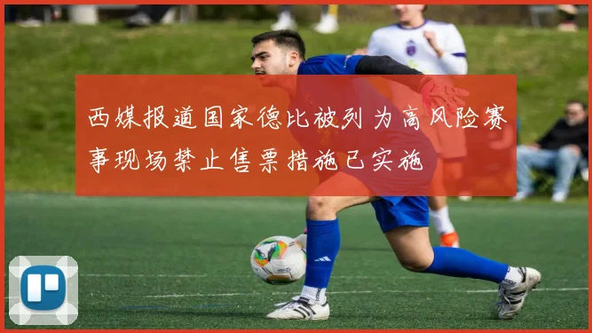 西媒报道国家德比被列为高风险赛事现场禁止售票措施已实施