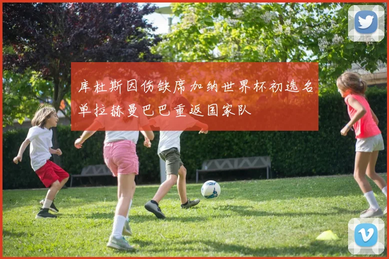 库杜斯因伤缺席加纳世界杯初选名单拉赫曼巴巴重返国家队