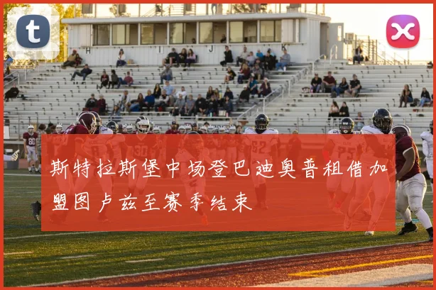 斯特拉斯堡中场登巴迪奥普租借加盟图卢兹至赛季结束