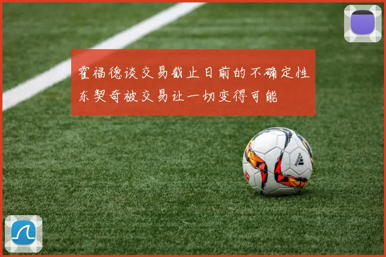 霍福德谈交易截止日前的不确定性东契奇被交易让一切变得可能