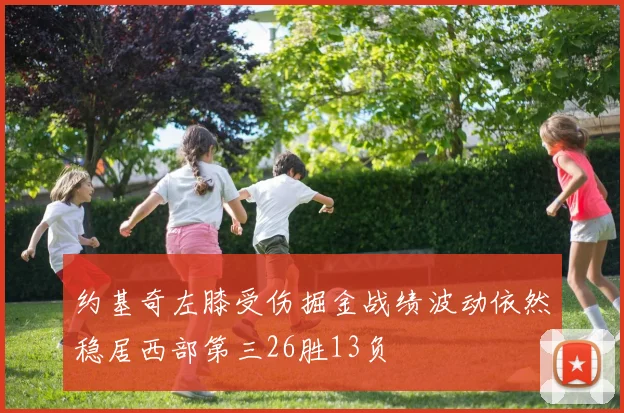 约基奇左膝受伤掘金战绩波动依然稳居西部第三26胜13负