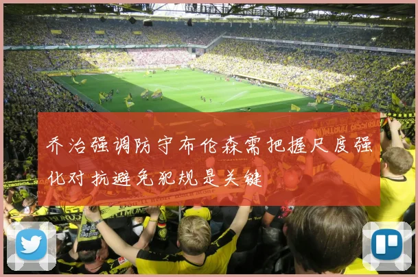 乔治强调防守布伦森需把握尺度强化对抗避免犯规是关键