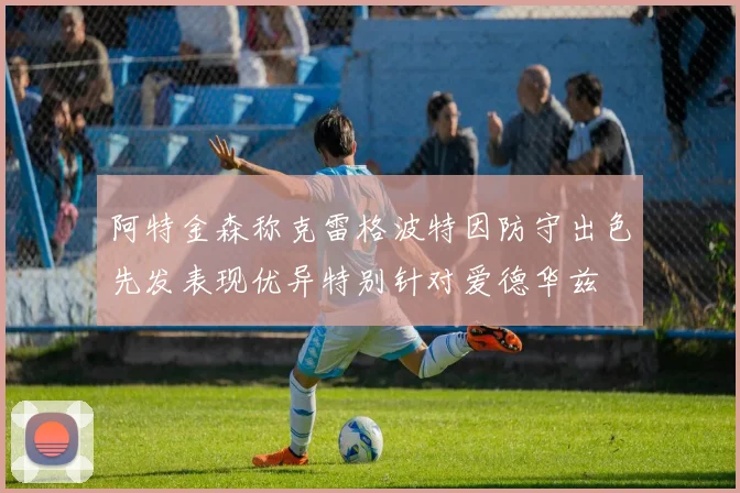 阿特金森称克雷格波特因防守出色先发表现优异特别针对爱德华兹