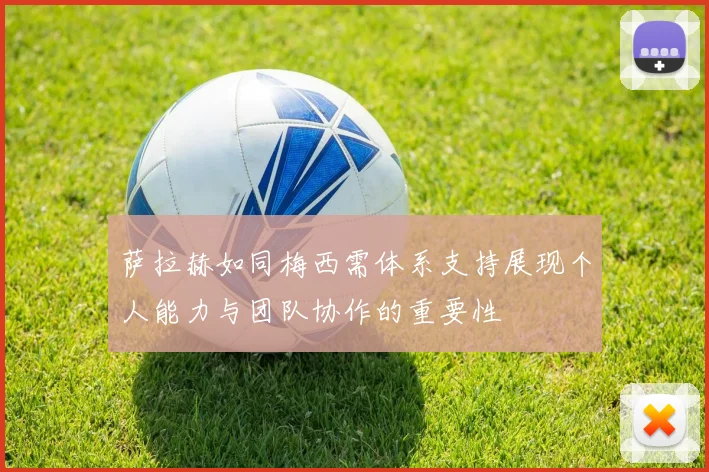 萨拉赫如同梅西需体系支持展现个人能力与团队协作的重要性
