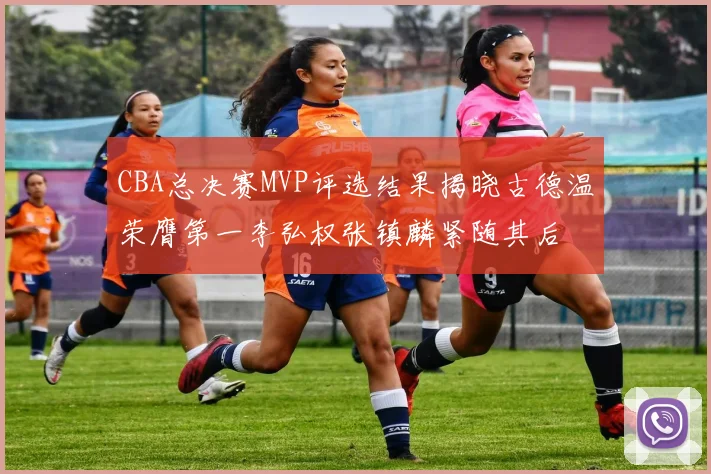 CBA总决赛MVP评选结果揭晓古德温荣膺第一李弘权张镇麟紧随其后
