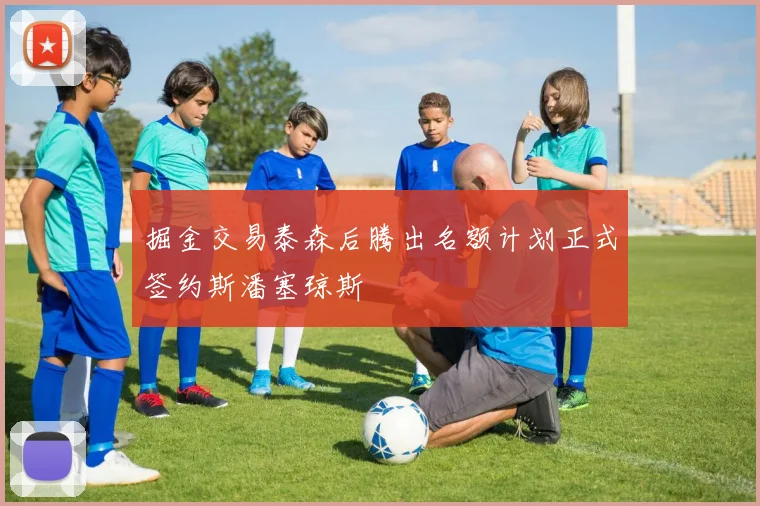 掘金交易泰森后腾出名额计划正式签约斯潘塞琼斯